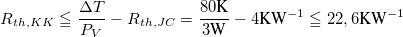 LaTeX: R_{th,KK}\leq\frac{\Delta T}{P_V}-R_{th,JC}=\frac{80\text{K}}{3\text{W}}-4\text{KW}^{-1}\leq 22,6\text{KW}^{-1}